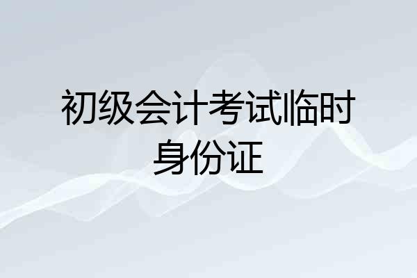 初级会计考试临时身份证