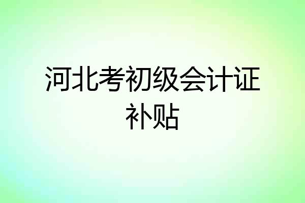 河北考初级会计证补贴