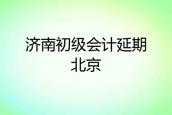 济南初级会计延期北京