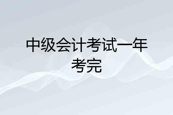 中级会计考试一年考完