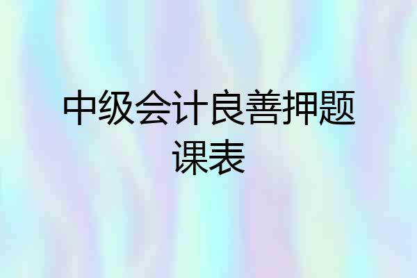 中级会计良善押题课表