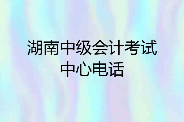 湖南中级会计考试中心电话