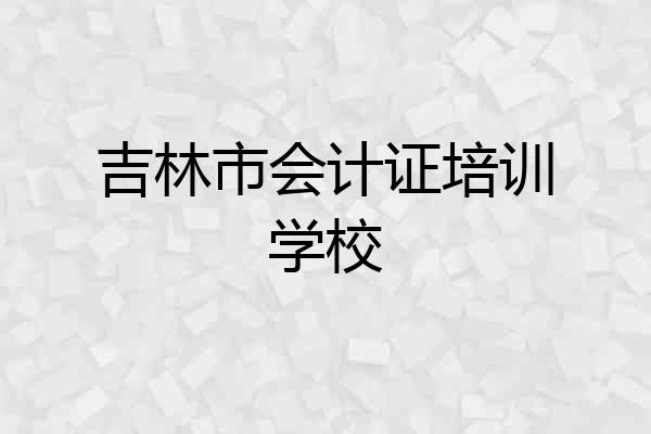 吉林市会计证培训学校