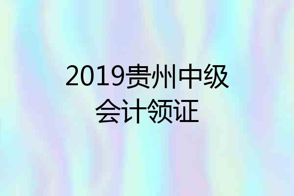 2019贵州中级会计领证