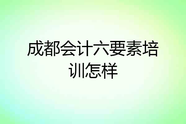 成都会计六要素培训怎样