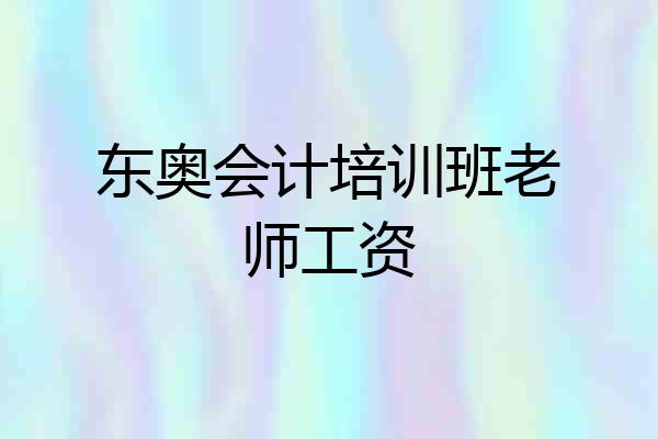 东奥会计培训班老师工资
