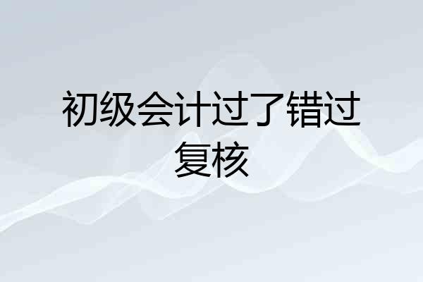 初级会计过了错过复核