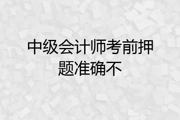 中级会计师考前押题准确不
