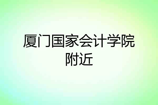 厦门国家会计学院附近