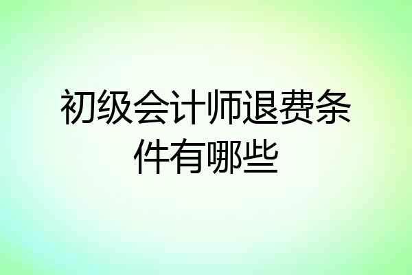初级会计师退费条件有哪些