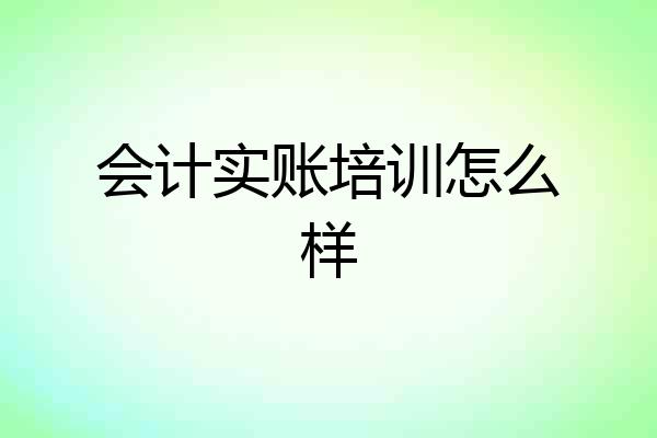 会计实账培训怎么样