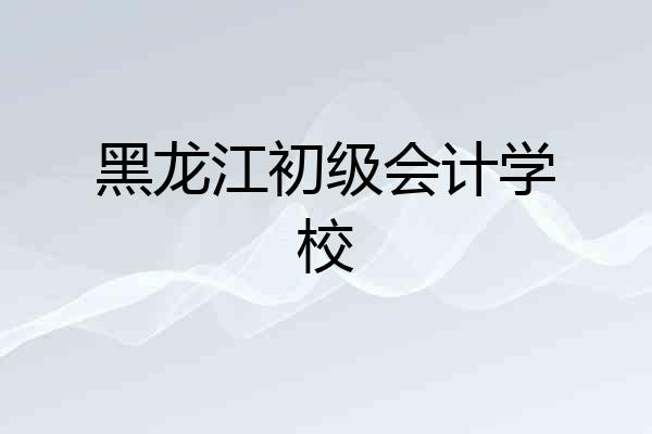 黑龙江初级会计学校