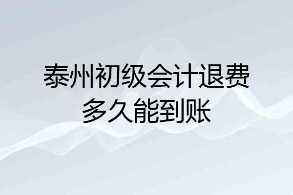 泰州初级会计退费多久能到账