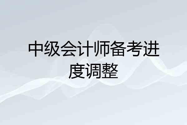中级会计师备考进度调整