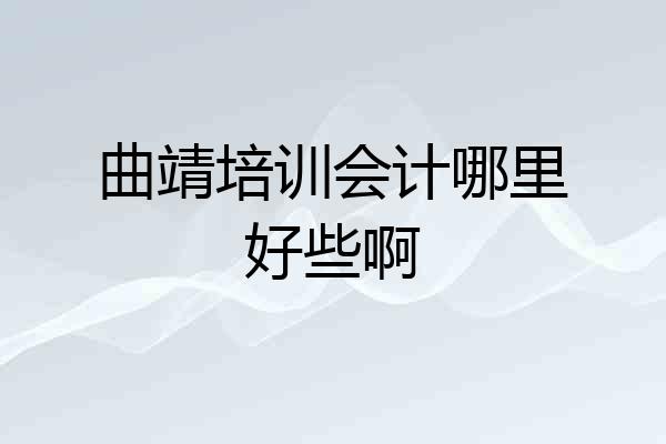 曲靖培训会计哪里好些啊