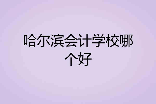 哈尔滨会计学校哪个好