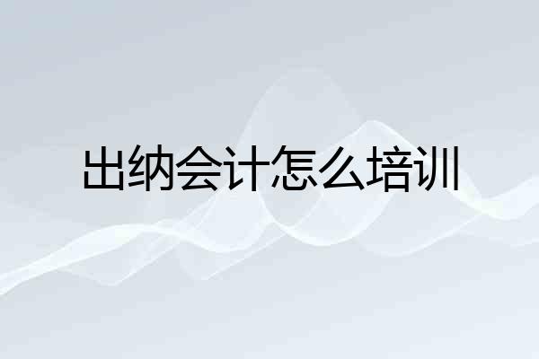 出纳会计怎么培训