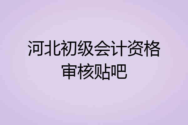河北初级会计资格审核贴吧