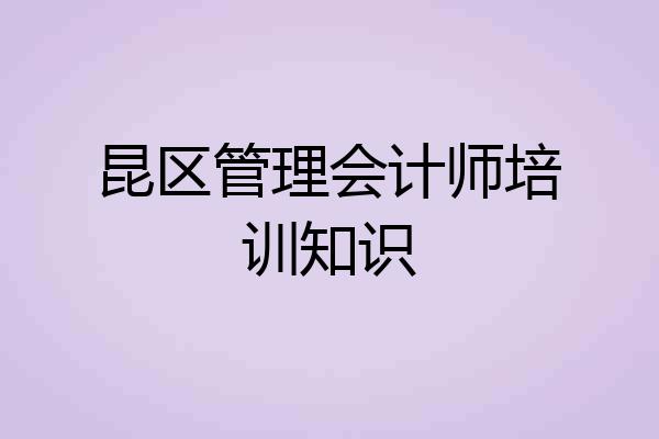 昆区管理会计师培训知识