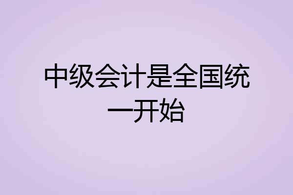 中级会计是全国统一开始