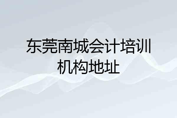 东莞南城会计培训机构地址