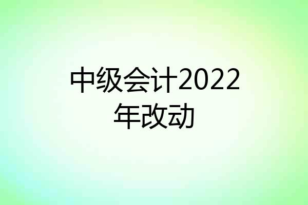 中级会计2022年改动