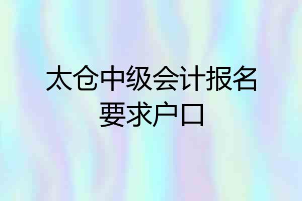 太仓中级会计报名要求户口