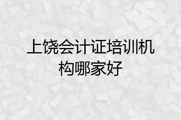 上饶会计证培训机构哪家好