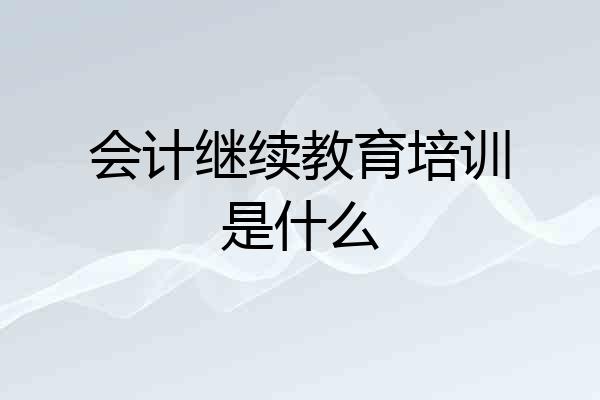 会计继续教育培训是什么