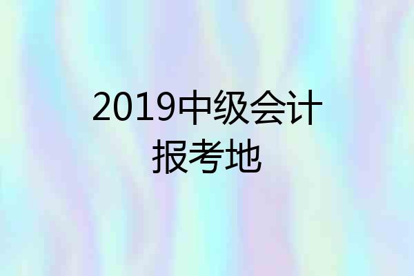 2019中级会计报考地