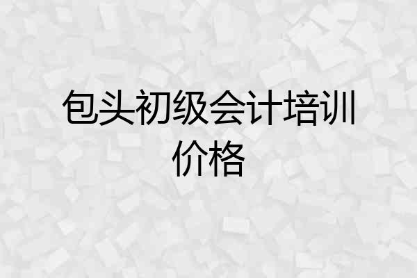 包头初级会计培训价格