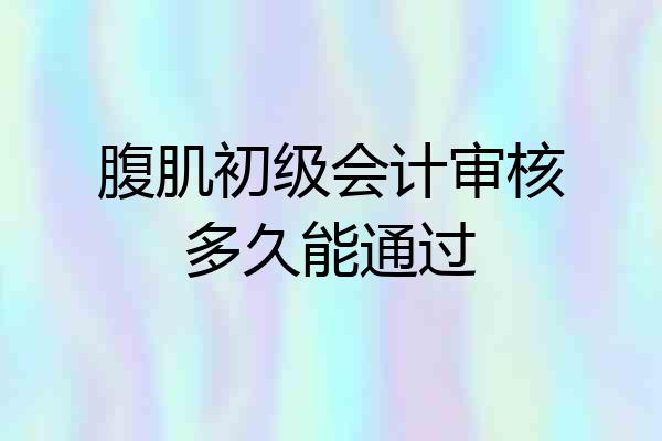 腹肌初级会计审核多久能通过