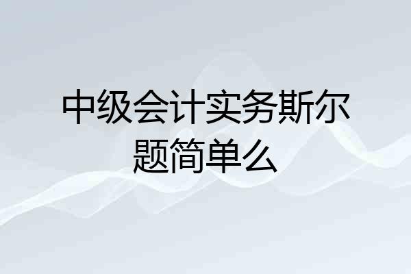 中级会计实务斯尔题简单么