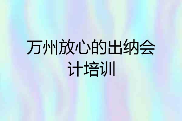 万州放心的出纳会计培训