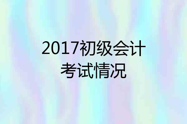2017初级会计考试情况