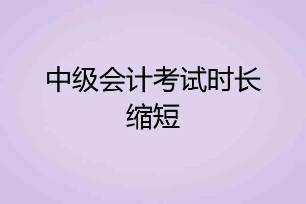 中级会计考试时长缩短