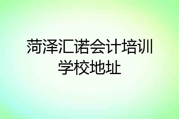 菏泽汇诺会计培训学校地址