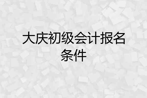 大庆初级会计报名条件