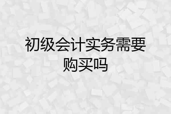 初级会计实务需要购买吗