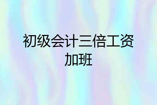 初级会计三倍工资加班
