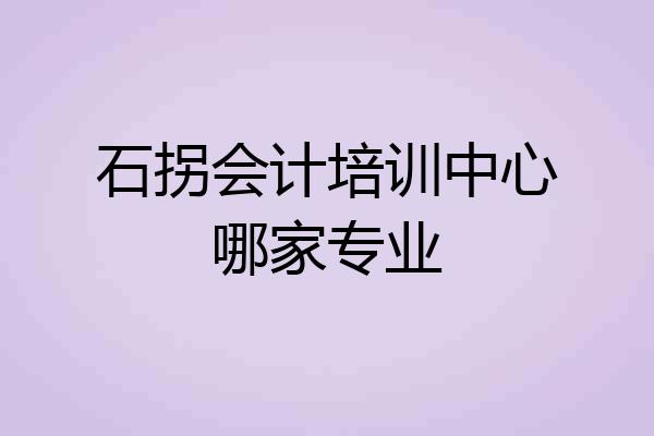 石拐会计培训中心哪家专业