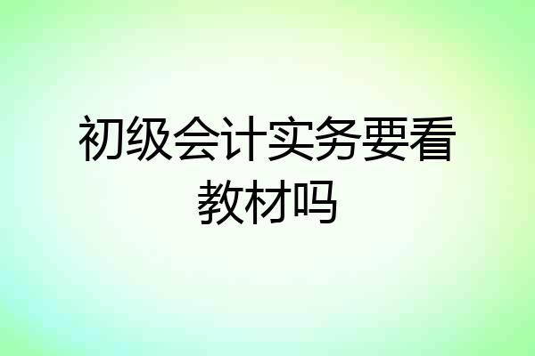 初级会计实务要看教材吗