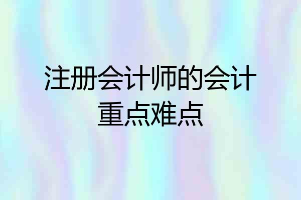 注册会计师的会计重点难点