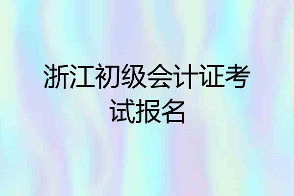 浙江初级会计证考试报名