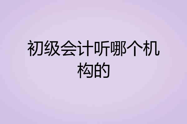 初级会计听哪个机构的