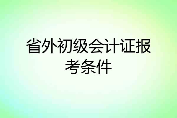 省外初级会计证报考条件