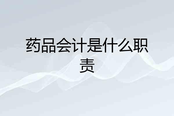 药品会计是什么职责