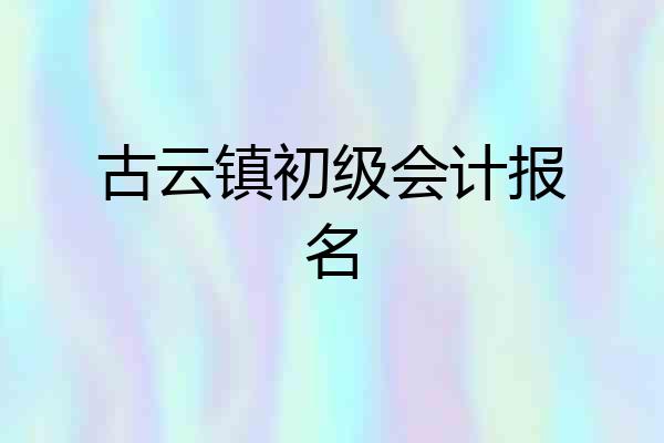 古云镇初级会计报名