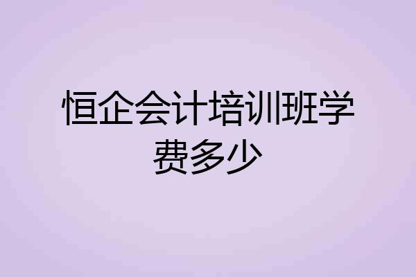 恒企会计培训班学费多少