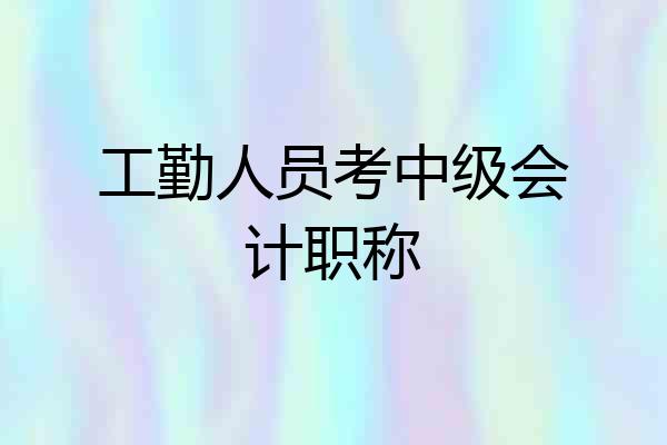 工勤人员考中级会计职称